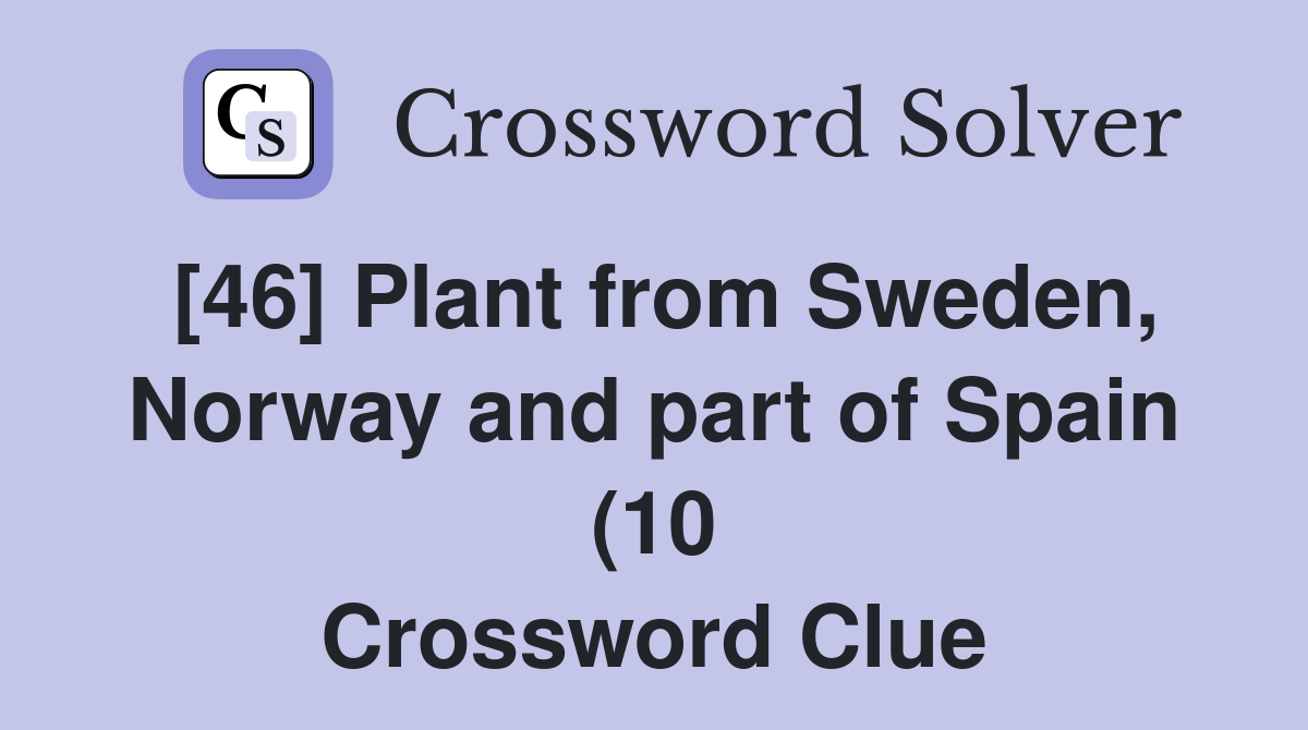 46 Plant from Sweden Norway and part of Spain (10) Crossword Clue 46 Plant from Sweden Norway and part of Spain (10) Crossword Clue